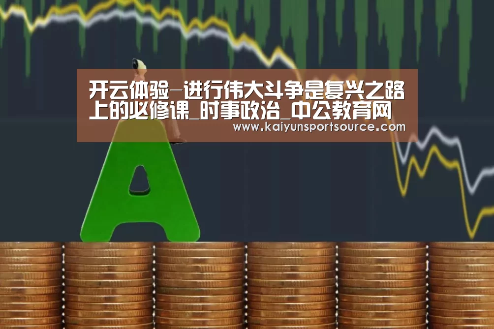 开云体验-进行伟大斗争是复兴之路上的必修课_时事政治_中公教育网(图4) 开云体验