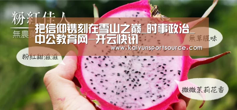 把信仰镌刻在雪山之巅_时事政治_中公教育网-开云快讯(图4) 开云官网