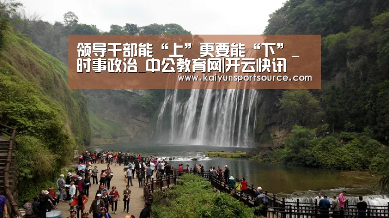 领导干部能“上”更要能“下”_时事政治_中公教育网|开云快讯(图4) 开云快讯